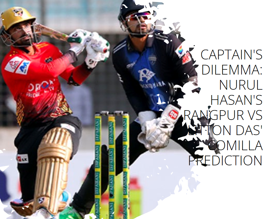 Captain's Dilemma: Nurul Hasan's Rangpur vs Litton Das' Comilla Prediction Indibet Betting and Casino