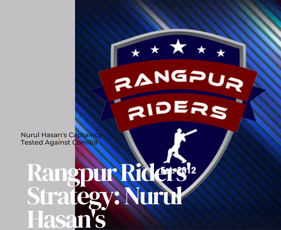 Rangpur Riders' Strategy: Nurul Hasan's Captaincy Tested Against Comilla Indibet Betting and Casino